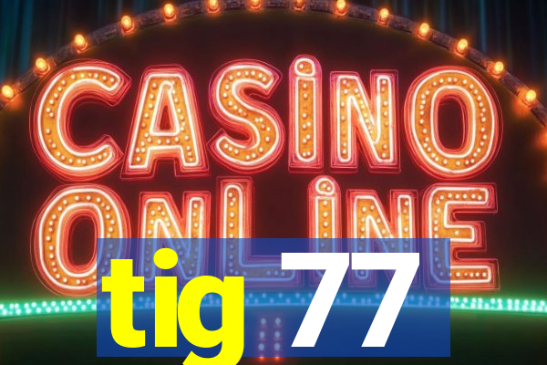 tig 77